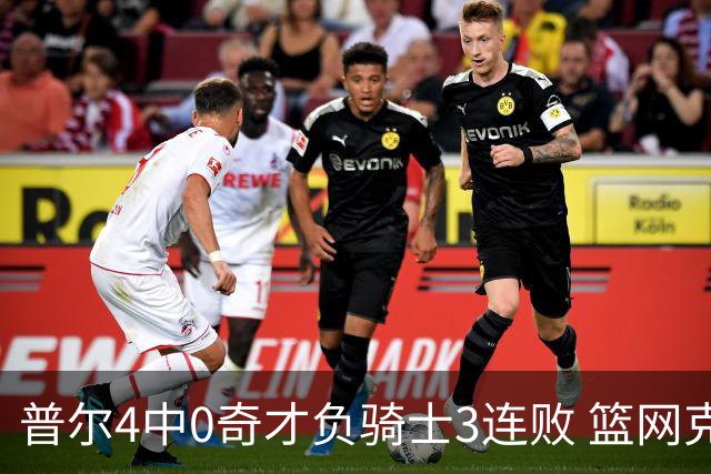 普尔4中0奇才负骑士3连败 篮网克雷霆止5连败